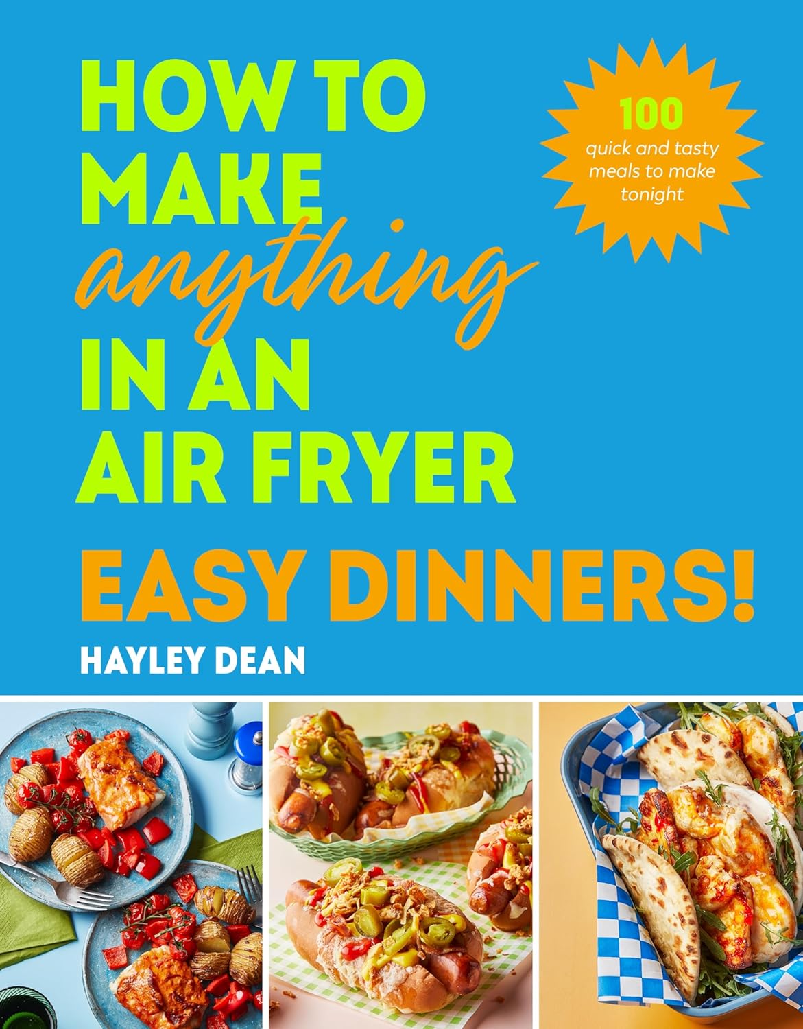 How to Make Anything in an Air Fryer: Easy Dinners!: 100 BRAND NEW RECIPES – SUNDAY TIMES BESTSELLER